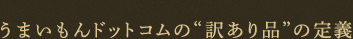 「安いのには訳があります」うまいもんドットコムの“訳あり品”の定義
