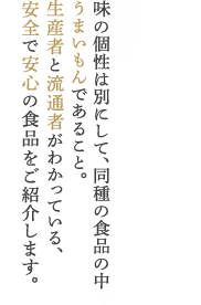 味の個性は別にして、同種の食品の中でうまいもんであること。生産者と流通者がわかっている、安全で安心の食品をご紹介します。